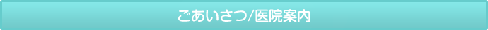 ごあいさつ/医院案内